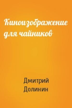 Обложка книги «Киноизображение для чайников» — Дмитрий Долинин