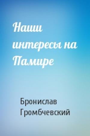 Обложка книги «Наши интересы на Памире» — Бронислав Громбчевский