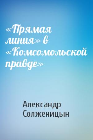 Обложка книги ««Прямая линия» в «Комсомольской правде»» — Александр Солженицын