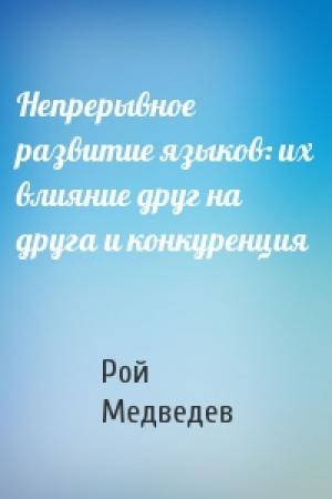 Обложка книги «Непрерывное развитие языков: их влияние друг на друга и конкуренция» — Рой Медведев