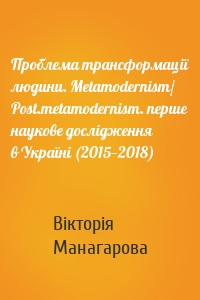 Проблема трансформації людини. Metamodernism/ Post.metamodernism. перше наукове дослідження в Україні (2015—2018)