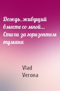 Дождь, живущий вместе со мной… Стихи за горизонтом тумана
