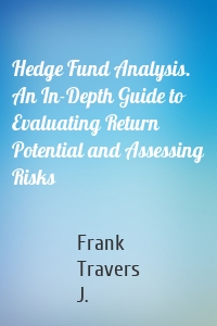 Hedge Fund Analysis. An In-Depth Guide to Evaluating Return Potential and Assessing Risks