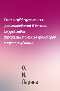 Рынок субфедеральных заимствований в России. Воздействие фундаментальных факторов и пути развития