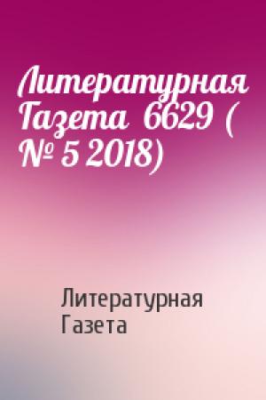 Обложка книги «Литературная Газета  6629 ( № 5 2018)» — Литературная Газета