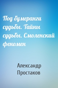 Под бумеранги судьбы. Тайны судьбы. Смоленский феномен