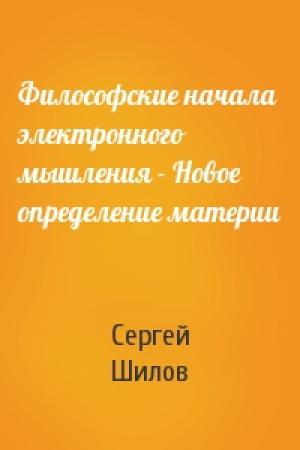 Обложка книги «Философские начала электронного мышления - Новое определение материи» — Сергей Шилов