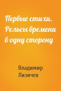 Первые стихи. Рельсы времени в одну сторону