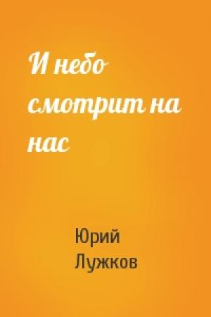 Обложка книги «И небо смотрит на нас» — Юрий Лужков