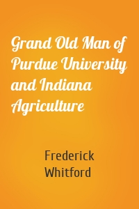 Grand Old Man of Purdue University and Indiana Agriculture