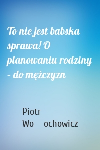 To nie jest babska sprawa! O planowaniu rodziny – do mężczyzn