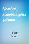 Роберт Альберт Блох - Человек, который убил завтра