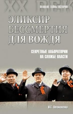 Обложка книги «Эликсир бессмертия для вождя. Секретные лаборатории на службе власти» — Игорь Атаманенко
