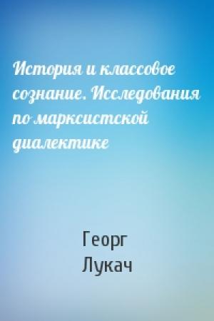 Обложка книги «История и классовое сознание. Исследования по марксистской диалектике» — Георг Лукач