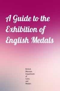 A Guide to the Exhibition of English Medals