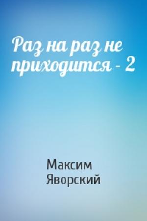 Обложка книги «Раз на раз не приходится - 2» — Максим Яворский