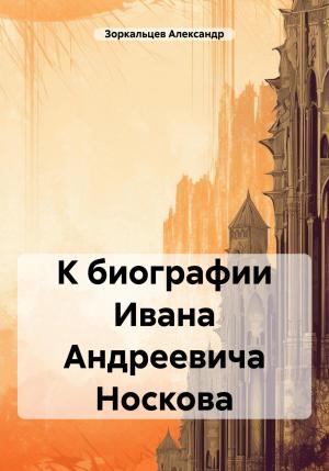 Обложка книги «К биографии Ивана Андреевича Носкова» — Александр Зоркальцев