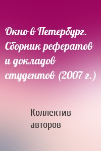 Окно в Петербург. Сборник рефератов и докладов студентов (2007 г.)