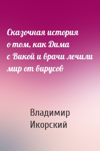 Сказочная история о том, как Дима с Викой и врачи лечили мир от вирусов