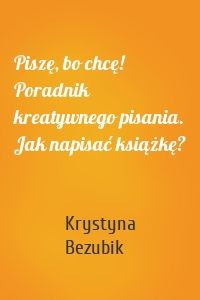 Piszę, bo chcę! Poradnik kreatywnego pisania. Jak napisać książkę?