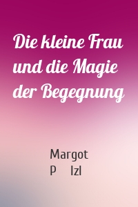 Die kleine Frau und die Magie der Begegnung