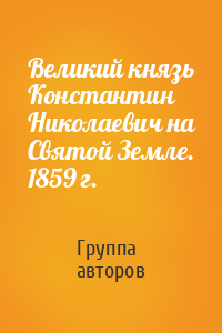 Великий князь Константин Николаевич на Святой Земле. 1859 г.