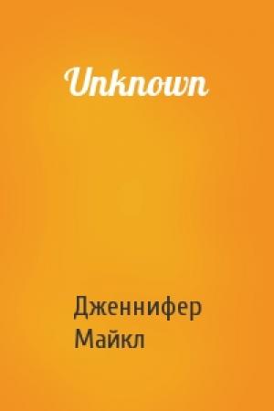 Обложка книги «Unknown» — Дженнифер Майкл