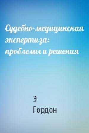 Обложка книги «Судебно-медицинская экспертиза: проблемы и решения» — Э Гордон