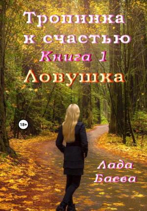 Обложка книги «Тропинка к счастью. Книга 1. Ловушка» — Лада Баёва