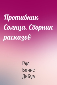 Противник Солнца. Сборник расказов