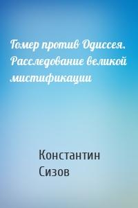 Гомер против Одиссея. Расследование великой мистификации