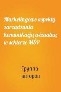 Marketingowe aspekty zarządzania komunikacją wizualną w sektorze MŚP