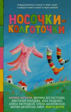 Обложка книги «Носочки-колготочки» — Мария Шенбрунн-Амор, Алиса Нагроцкая, Виктория Лебедева, Марина Бесчастнова, Елена Шахновская, Наринэ Абгарян, Юка Лещенко, Марта Кетро