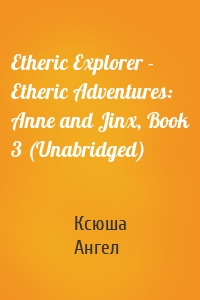 Etheric Explorer - Etheric Adventures: Anne and Jinx, Book 3 (Unabridged)