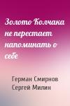 Герман Смирнов, Сергей Милин - Золото Колчака не перестает напоминать о себе