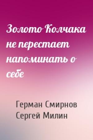 Обложка книги «Золото Колчака не перестает напоминать о себе» — Герман Смирнов, Сергей Милин