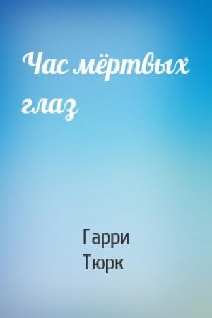Обложка книги «Час мёртвых глаз» — Гарри Тюрк