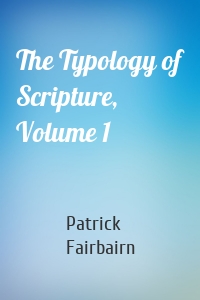 The Typology of Scripture, Volume 1