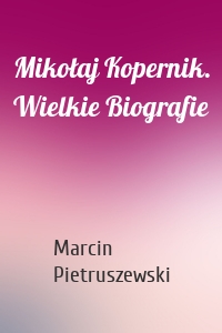 Mikołaj Kopernik. Wielkie Biografie