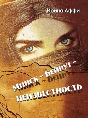 Обложка книги «Минск – Бейрут – неизвестность» — Ирина Аффи