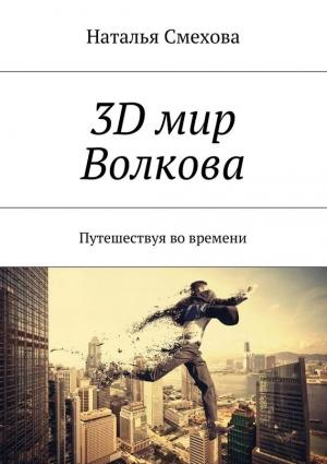 Обложка книги «3D мир Волкова. Путешествуя во времени» — Наталья Смехова