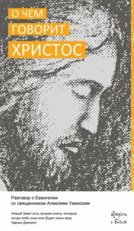 Обложка книги «О чём говорит Христос. Разговор о Евангелии со священником Алексеем Уминским» — Алексей Уминский
