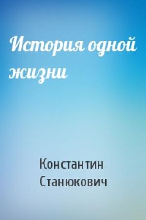 Обложка книги «История одной жизни» — Константин Станюкович