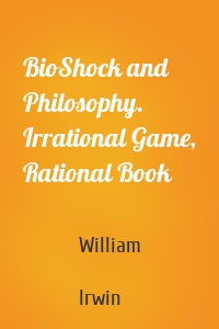 BioShock and Philosophy. Irrational Game, Rational Book
