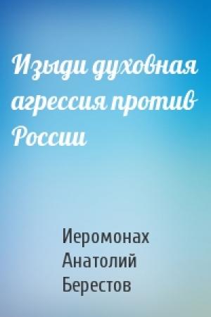 Обложка книги «Изыди духовная агрессия против России» — Анатолий Иеромонах