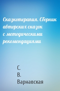 Сказкотерапия. Сборник авторских сказок с методическими рекомендациями