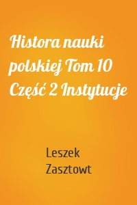 Histora nauki polskiej Tom 10 Część 2 Instytucje