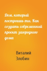 Дом, который построишь ты. Как создать современный проект загородного дома