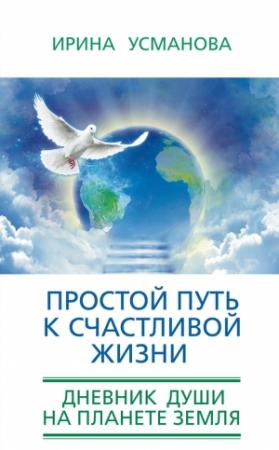Обложка книги «Простой путь к счастливой жизни. Дневник Души на планете Земля» — Ирина Усманова