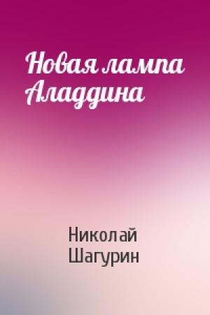 Обложка книги «Новая лампа Аладдина» — Николай Шагурин